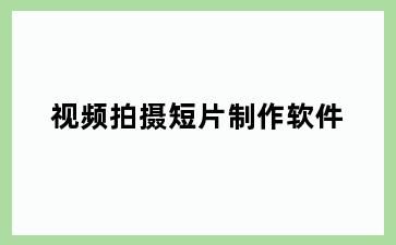 视频拍摄短片制作软件