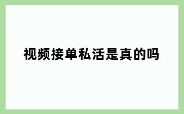 视频接单私活是真的吗
