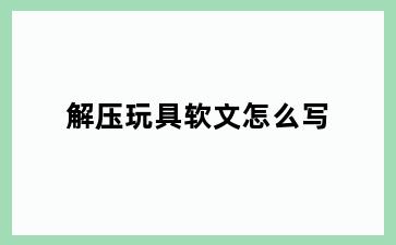 解压玩具软文怎么写