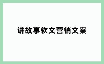 讲故事软文营销文案