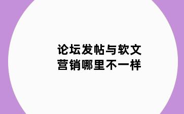 论坛发帖与软文营销哪里不一样