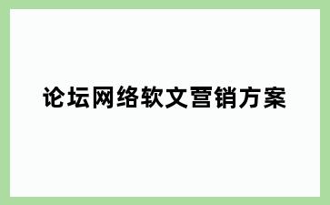 论坛网络软文营销方案