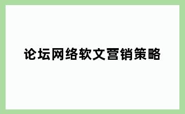 论坛网络软文营销策略