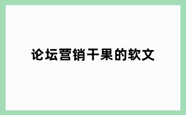 论坛营销干果的软文