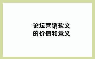 论坛营销软文的价值和意义