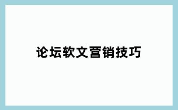 论坛软文营销技巧