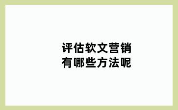 评估软文营销有哪些方法呢