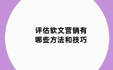 评估软文营销有哪些方法和技巧