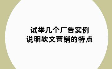 试举几个广告实例说明软文营销的特点