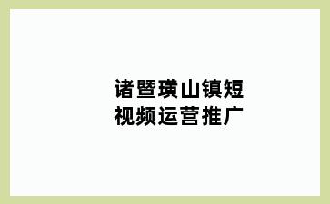 诸暨璜山镇短视频运营推广