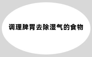 调理脾胃去除湿气的食物