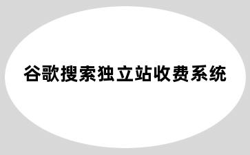 谷歌搜索独立站收费系统
