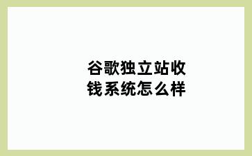 谷歌独立站收钱系统怎么样