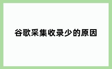 谷歌采集收录少的原因