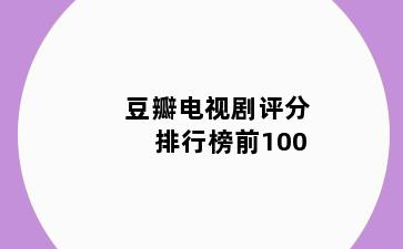 豆瓣电视剧评分排行榜前100
