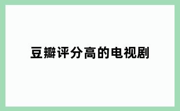 豆瓣评分高的电视剧
