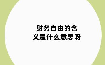 财务自由的含义是什么意思呀