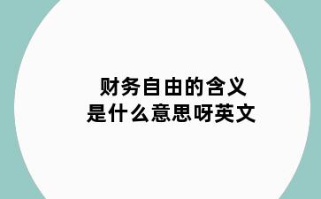 财务自由的含义是什么意思呀英文