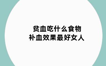贫血吃什么食物补血效果最好女人