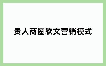 贵人商圈软文营销模式