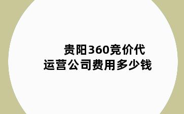 贵阳360竞价代运营公司费用多少钱