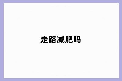 走路减肥吗
