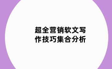 超全营销软文写作技巧集合分析