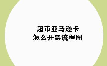 超市亚马逊卡怎么开票流程图