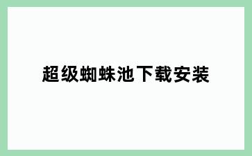 超级蜘蛛池下载安装