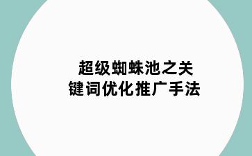 超级蜘蛛池之关键词优化推广手法