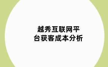 越秀互联网平台获客成本分析