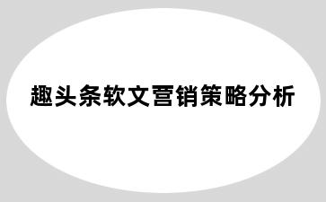 趣头条软文营销策略分析