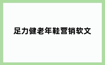 足力健老年鞋营销软文