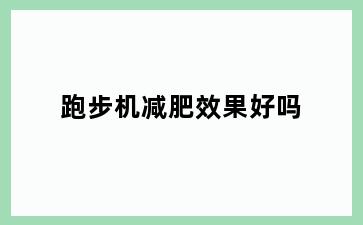 跑步机减肥效果好吗