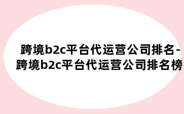 跨境b2c平台代运营公司排名-跨境b2c平台代运营公司排名榜