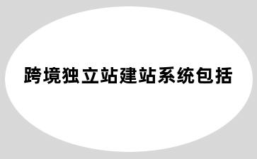跨境独立站建站系统包括