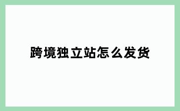 跨境独立站怎么发货