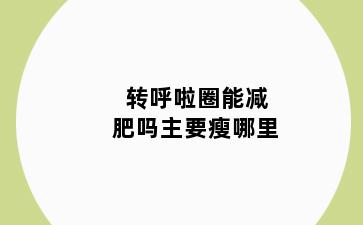 转呼啦圈能减肥吗主要瘦哪里