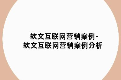 软文互联网营销案例-软文互联网营销案例分析