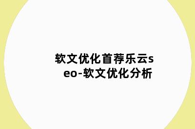 软文优化首荐乐云seo-软文优化分析