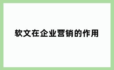 软文在企业营销的作用