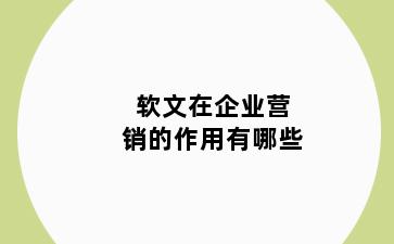 软文在企业营销的作用有哪些