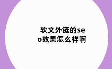 软文外链的seo效果怎么样啊