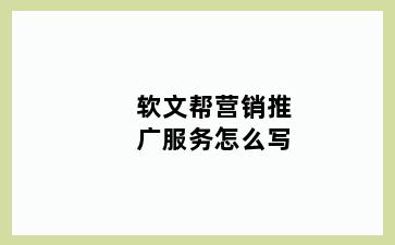 软文帮营销推广服务怎么写