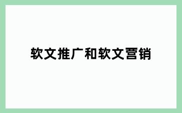 软文推广和软文营销
