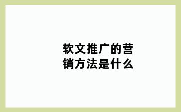软文推广的营销方法是什么