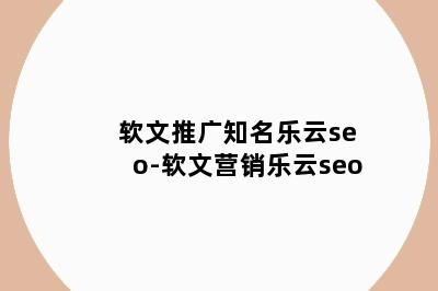 软文推广知名乐云seo-软文营销乐云seo