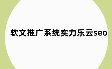软文推广系统实力乐云seo
