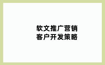 软文推广营销客户开发策略