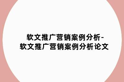 软文推广营销案例分析-软文推广营销案例分析论文
